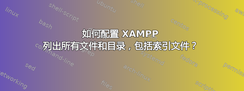 如何配置 XAMPP 列出所有文件和目录，包括索引文件？