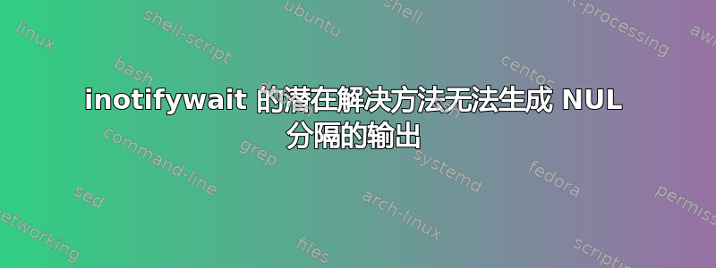 inotifywait 的潜在解决方法无法生成 NUL 分隔的输出