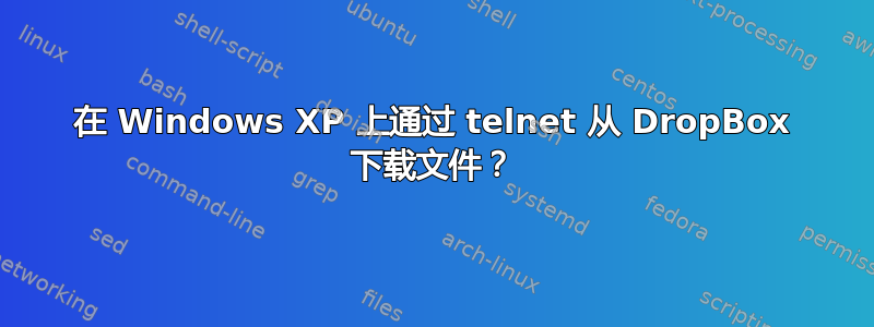 在 Windows XP 上通过 telnet 从 DropBox 下载文件？