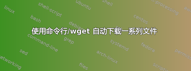 使用命令行/wget 自动下载一系列文件