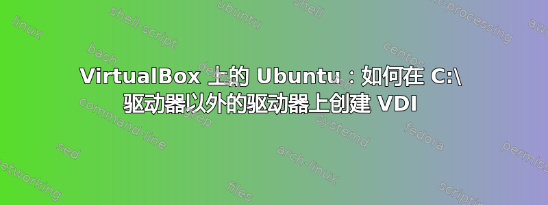 VirtualBox 上的 Ubuntu：如何在 C:\ 驱动器以外的驱动器上创建 VDI