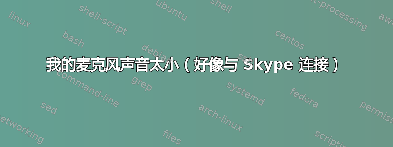 我的麦克风声音太小（好像与 Skype 连接）