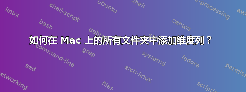 如何在 Mac 上的所有文件夹中添加维度列？