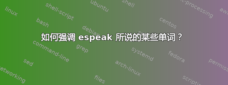 如何强调 espeak 所说的某些单词？