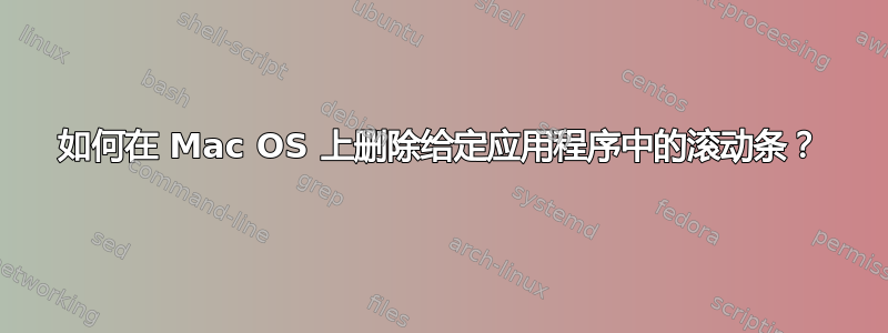 如何在 Mac OS 上删除给定应用程序中的滚动条？