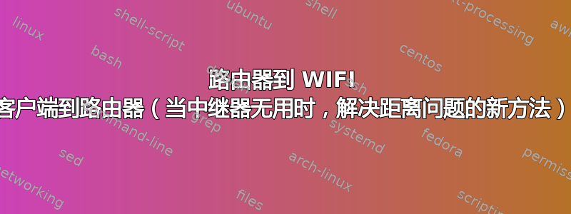 路由器到 WIFI 客户端到路由器（当中继器无用时，解决距离问题的新方法）