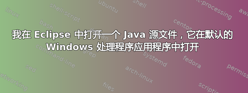 我在 Eclipse 中打开一个 Java 源文件，它在默认的 Windows 处理程序应用程序中打开