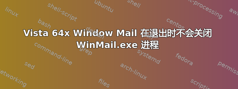 Vista 64x Window Mail 在退出时不会关闭 WinMail.exe 进程