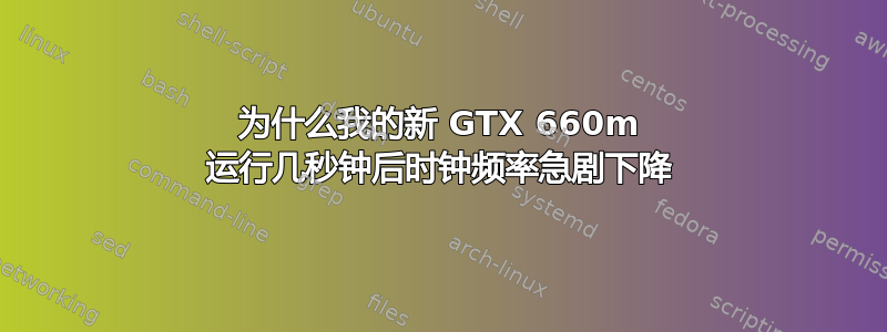 为什么我的新 GTX 660m 运行几秒钟后时钟频率急剧下降