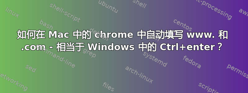 如何在 Mac 中的 chrome 中自动填写 www. 和 .com - 相当于 Windows 中的 Ctrl+enter？