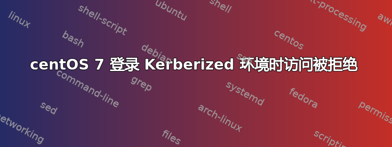 centOS 7 登录 Kerberized 环境时访问被拒绝