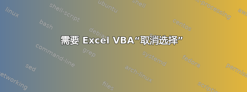 需要 Excel VBA“取消选择”