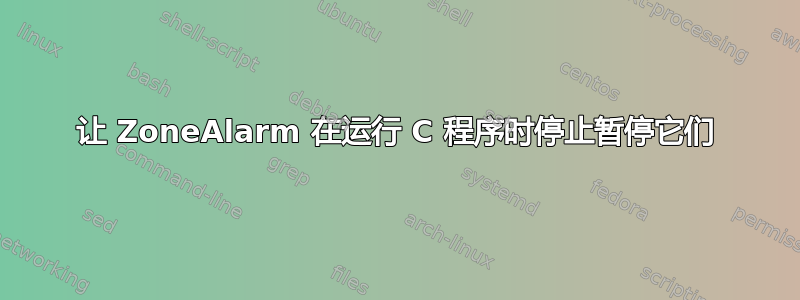 让 ZoneAlarm 在运行 C 程序时停止暂停它们