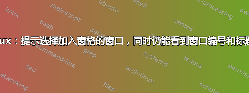 Tmux：提示选择加入窗格的窗口，同时仍能看到窗口编号和标题？