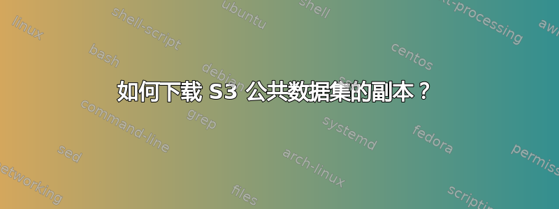 如何下载 S3 公共数据集的副本？