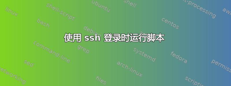 使用 ssh 登录时运行脚本