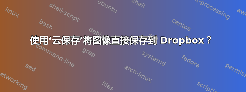 使用‘云保存’将图像直接保存到 Dropbox？