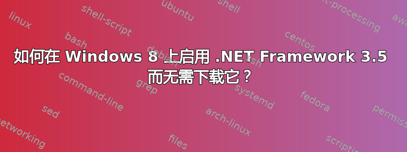 如何在 Windows 8 上启用 .NET Framework 3.5 而无需下载它？