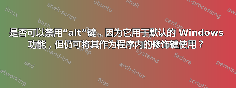 是否可以禁用“alt”键，因为它用于默认的 Windows 功能，但仍可将其作为程序内的修饰键使用？