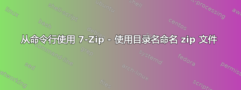 从命令行使用 7-Zip - 使用目录名命名 zip 文件