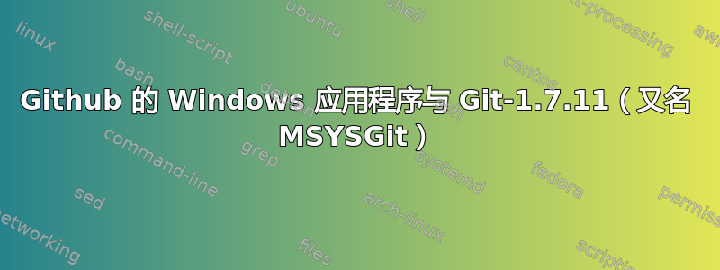 Github 的 Windows 应用程序与 Git-1.7.11（又名 MSYSGit）