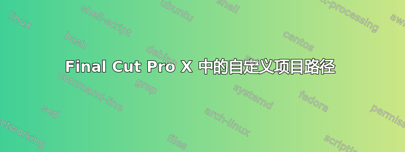 Final Cut Pro X 中的自定义项目路径