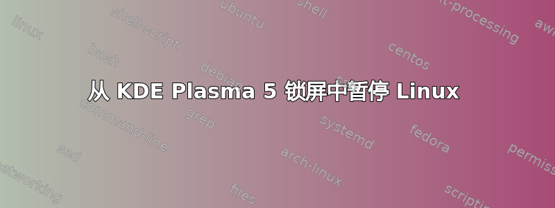 从 KDE Plasma 5 锁屏中暂停 Linux