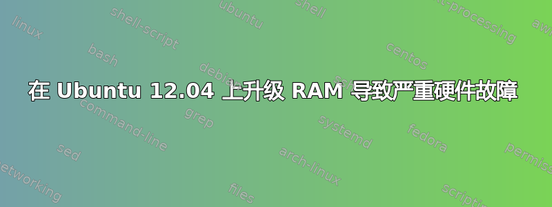 在 Ubuntu 12.04 上升级 RAM 导致严重硬件故障