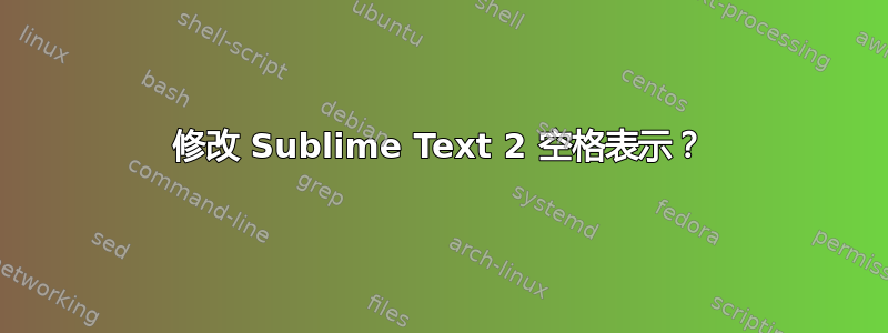 修改 Sublime Text 2 空格表示？