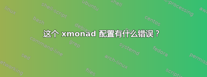 这个 xmonad 配置有什么错误？