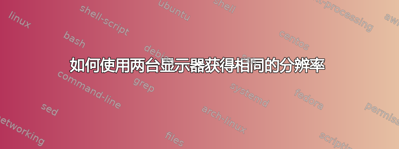 如何使用两台显示器获得相同的分辨率