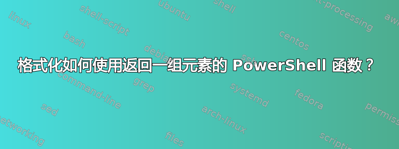 格式化如何使用返回一组元素的 PowerShell 函数？