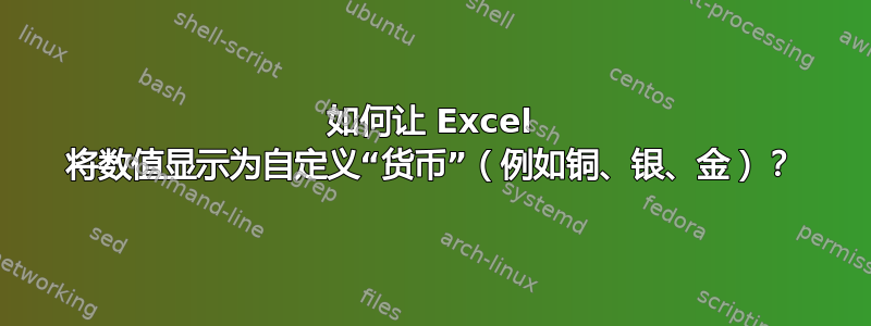 如何让 Excel 将数值显示为自定义“货币”（例如铜、银、金）？