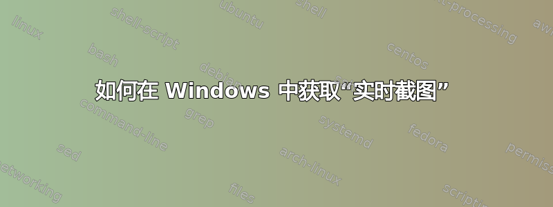 如何在 Windows 中获取“实时截图”