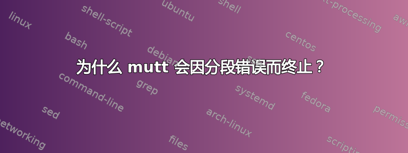 为什么 mutt 会因分段错误而终止？