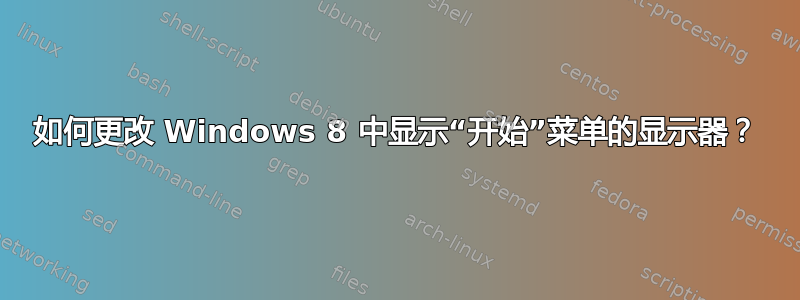 如何更改 Windows 8 中显示“开始”菜单的显示器？