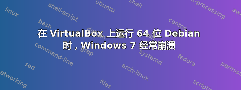 在 VirtualBox 上运行 64 位 Debian 时，Windows 7 经常崩溃