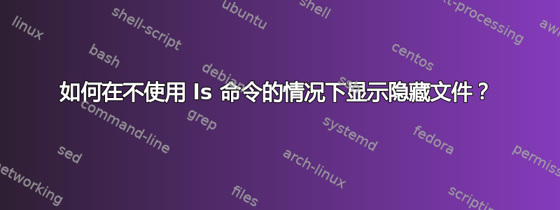 如何在不使用 ls 命令的情况下显示隐藏文件？