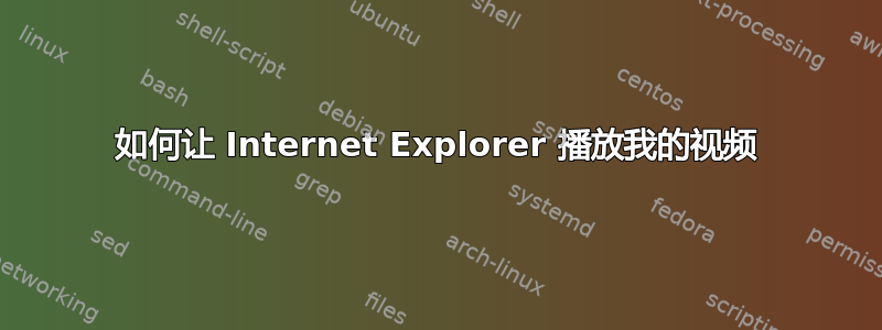 如何让 Internet Explorer 播放我的视频