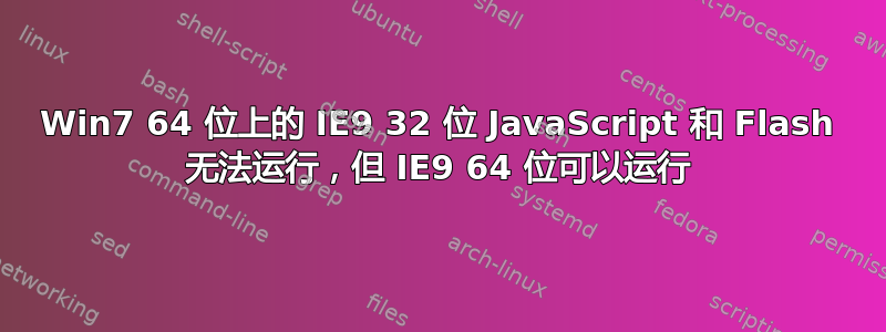 Win7 64 位上的 IE9 32 位 JavaScript 和 Flash 无法运行，但 IE9 64 位可以运行