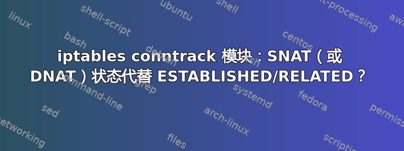 iptables conntrack 模块：SNAT（或 DNAT）状态代替 ESTABLISHED/RELATED？