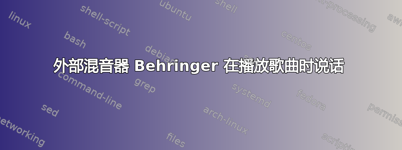 外部混音器 Behringer 在播放歌曲时说话