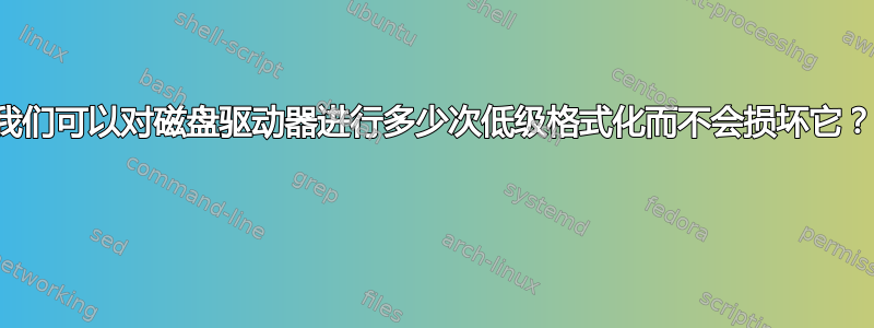 我们可以对磁盘驱动器进行多少次低级格式化而不会损坏它？ 