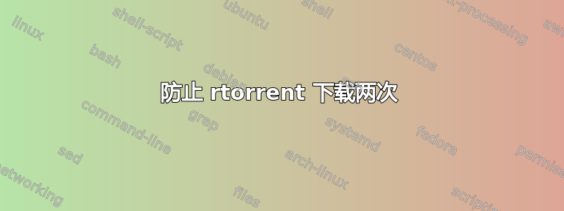 防止 rtorrent 下载两次