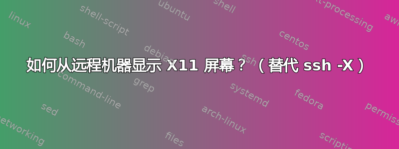 如何从远程机器显示 X11 屏幕？ （替代 ssh -X）