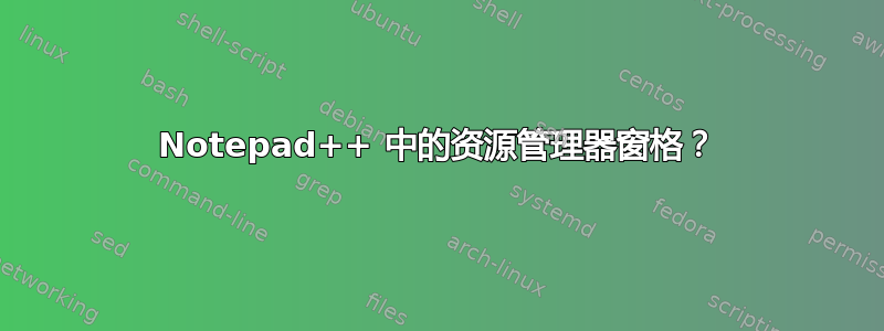 Notepad++ 中的资源管理器窗格？