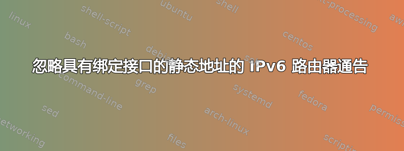 忽略具有绑定接口的静态地址的 IPv6 路由器通告