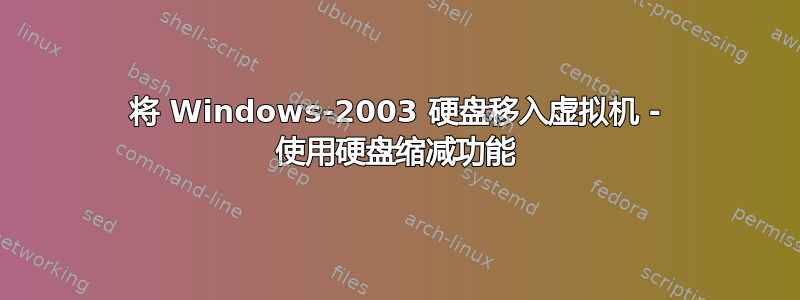 将 Windows-2003 硬盘移入虚拟机 - 使用硬盘缩减功能