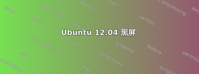 Ubuntu 12.04 黑屏