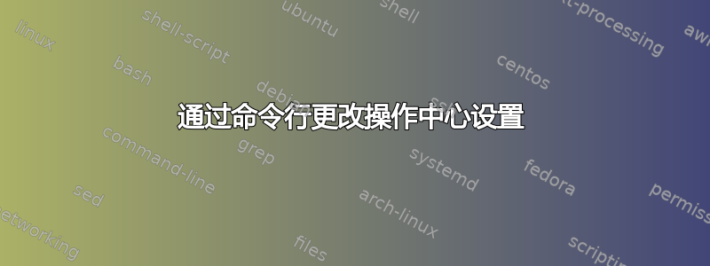 通过命令行更改操作中心设置